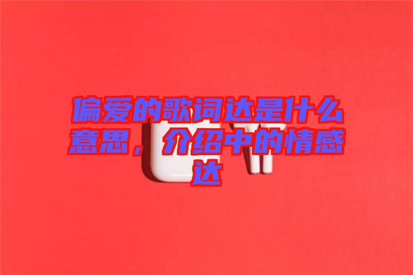 偏愛的歌詞達(dá)是什么意思，介紹中的情感達(dá)