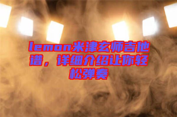 lemon米津玄師吉他譜，詳細(xì)介紹讓你輕松彈奏