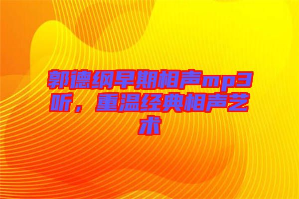 郭德綱早期相聲mp3聽，重溫經(jīng)典相聲藝術
