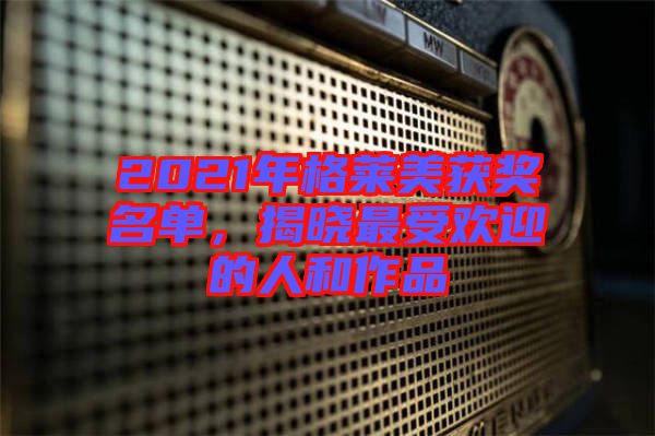 2021年格萊美獲獎名單，揭曉最受歡迎的人和作品