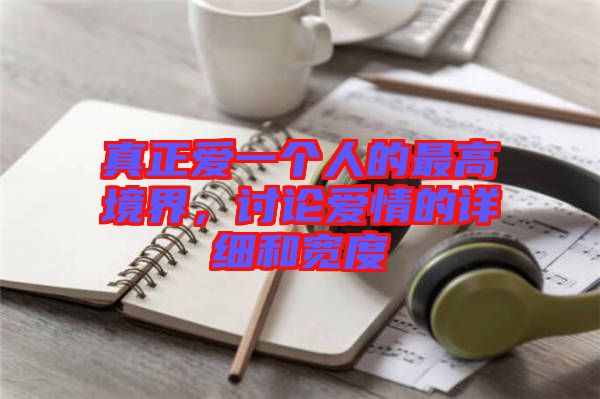 真正愛一個人的最高境界，討論愛情的詳細(xì)和寬度