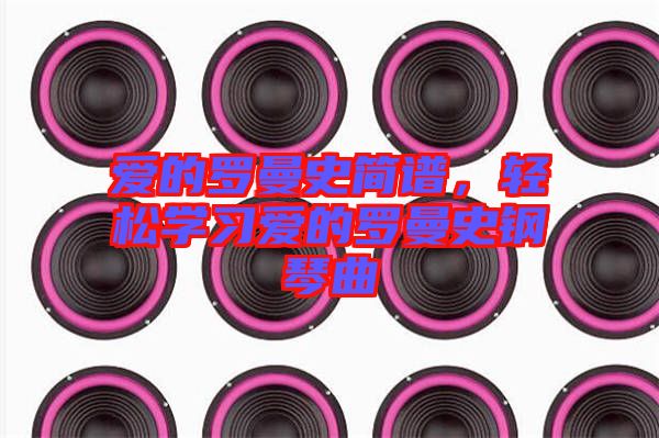愛的羅曼史簡譜，輕松學(xué)習(xí)愛的羅曼史鋼琴曲