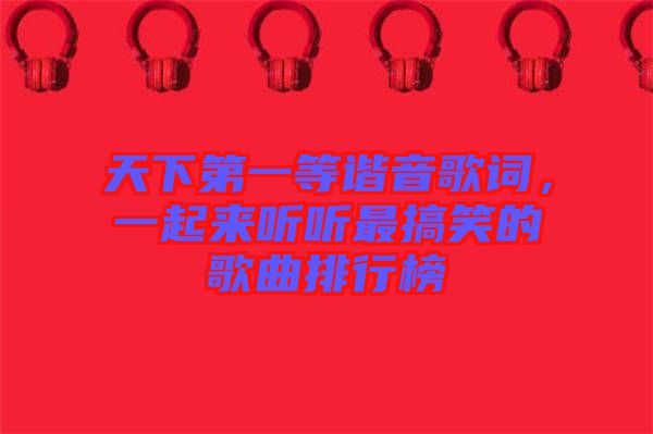 天下第一等諧音歌詞，一起來聽聽最搞笑的歌曲排行榜