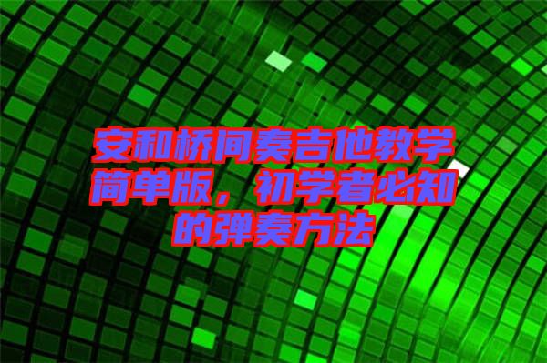 安和橋間奏吉他教學(xué)簡單版，初學(xué)者必知的彈奏方法