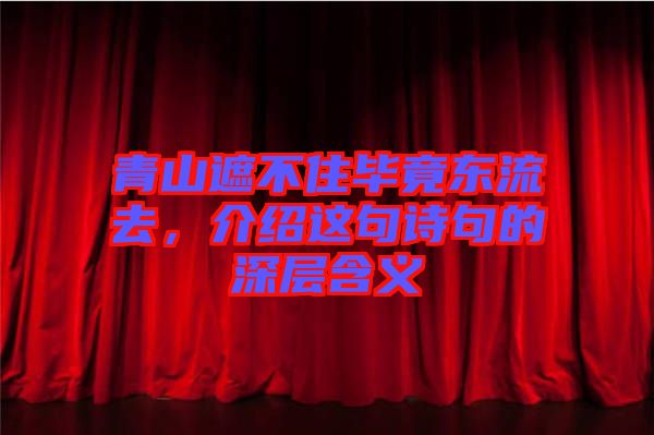 青山遮不住畢竟東流去，介紹這句詩句的深層含義