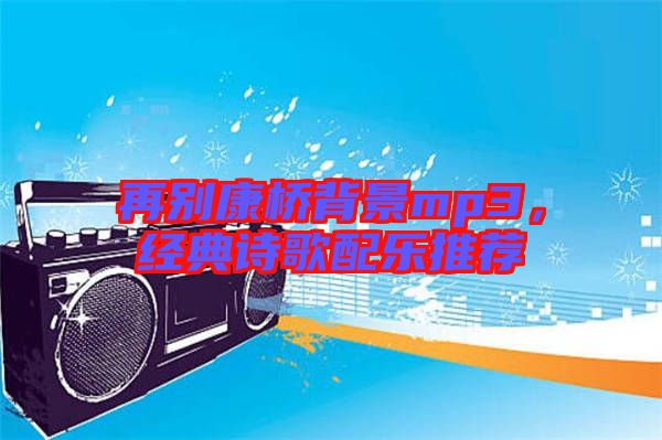 再別康橋背景mp3，經(jīng)典詩歌配樂推薦