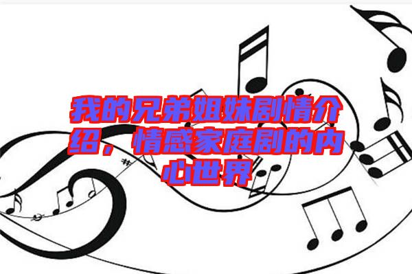 我的兄弟姐妹劇情介紹，情感家庭劇的內(nèi)心世界
