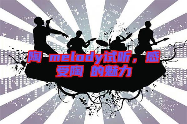 陶喆melody試聽，感受陶喆的魅力