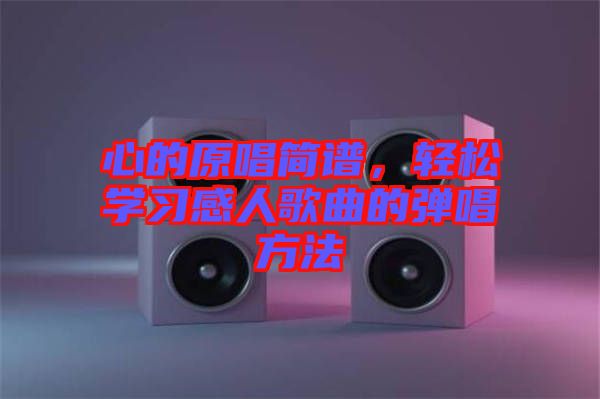 心的原唱簡譜，輕松學(xué)習(xí)感人歌曲的彈唱方法