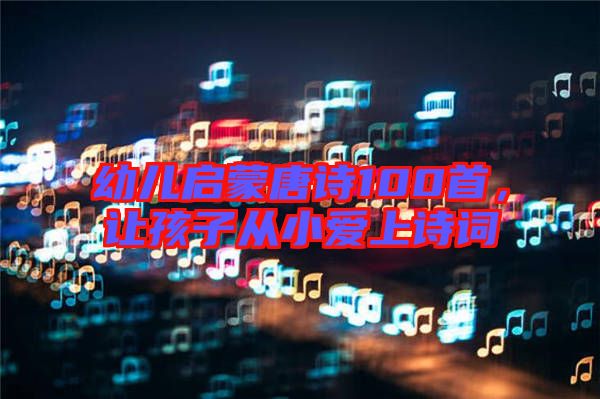 幼兒啟蒙唐詩100首，讓孩子從小愛上詩詞
