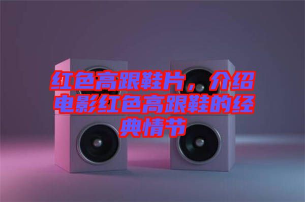 紅色高跟鞋片，介紹電影紅色高跟鞋的經(jīng)典情節(jié)