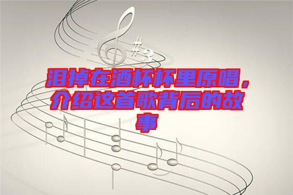 淚掉在酒杯杯里原唱，介紹這首歌背后的故事