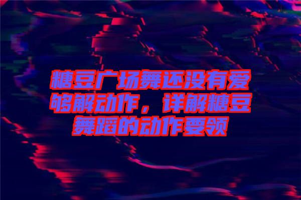 糖豆廣場舞還沒有愛夠解動作，詳解糖豆舞蹈的動作要領
