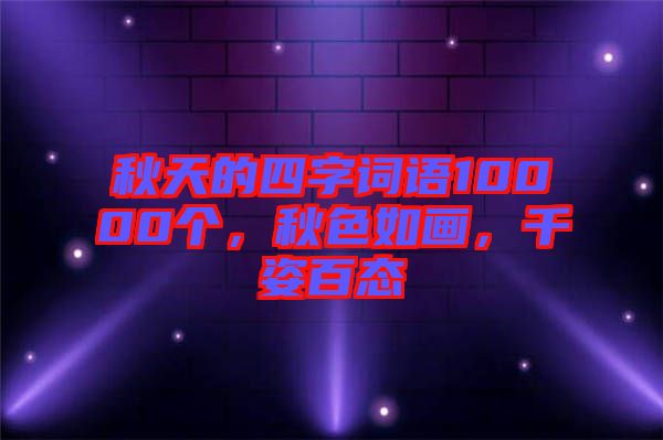 秋天的四字詞語(yǔ)10000個(gè)，秋色如畫，千姿百態(tài)