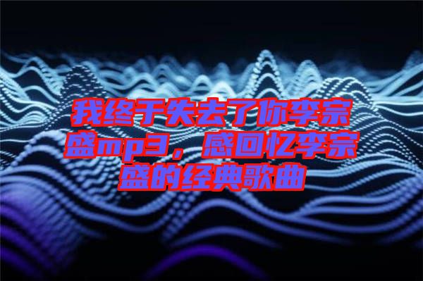 我終于失去了你李宗盛mp3，感回憶李宗盛的經典歌曲