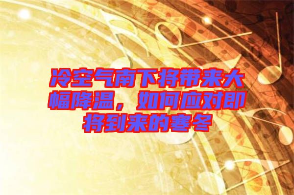 冷空氣南下將帶來(lái)大幅降溫，如何應(yīng)對(duì)即將到來(lái)的寒冬