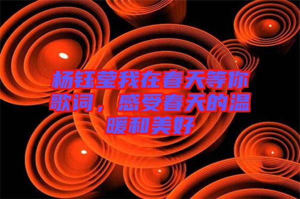 楊鈺瑩我在春天等你歌詞，感受春天的溫暖和美好