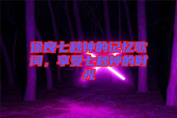 徐良七秒鐘的記憶歌詞，享受七秒鐘的時(shí)光