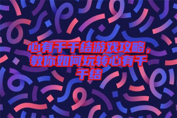 心有千千結(jié)游戲攻略，教你如何玩轉(zhuǎn)心有千千結(jié)