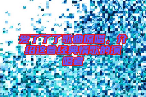 愛(ài)了了了歌曲原唱，介紹這首經(jīng)典情歌的演唱者