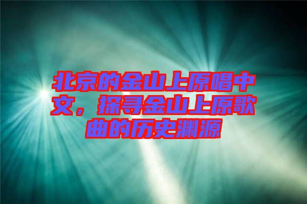 北京的金山上原唱中文，探尋金山上原歌曲的歷史淵源