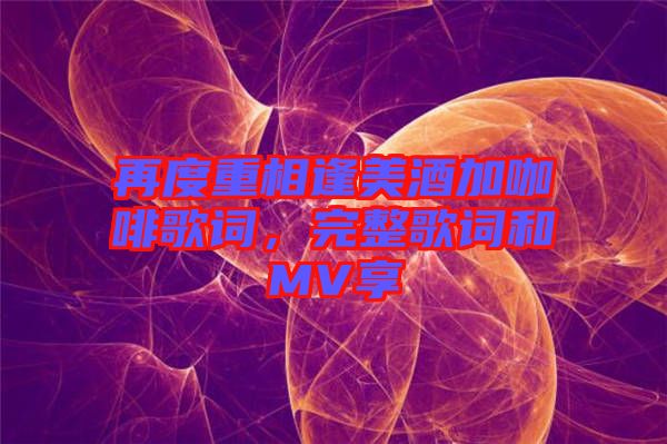 再度重相逢美酒加咖啡歌詞，完整歌詞和MV享