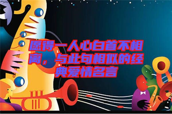 愿得一人心白首不相離，與此句相似的經(jīng)典愛情名言