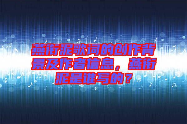 燕銜泥歌詞的創(chuàng)作背景及作者信息，燕銜泥是誰寫的？