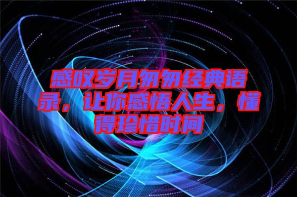 感嘆歲月匆匆經典語錄，讓你感悟人生，懂得珍惜時間