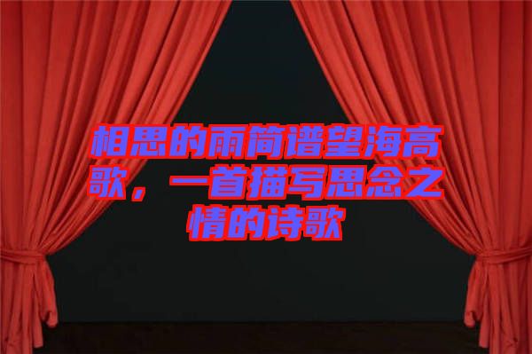 相思的雨簡(jiǎn)譜望海高歌，一首描寫(xiě)思念之情的詩(shī)歌