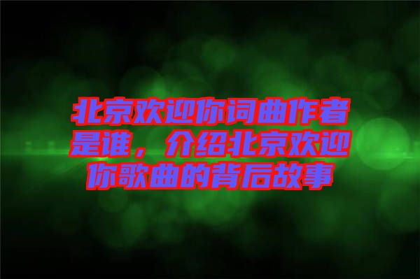 北京歡迎你詞曲作者是誰(shuí)，介紹北京歡迎你歌曲的背后故事