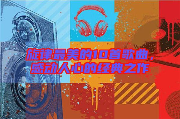 旋律最美的10首歌曲，感動人心的經(jīng)典之作