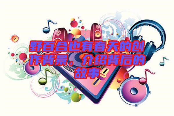 野百合也有春天的創(chuàng)作背景，介紹背后的故事