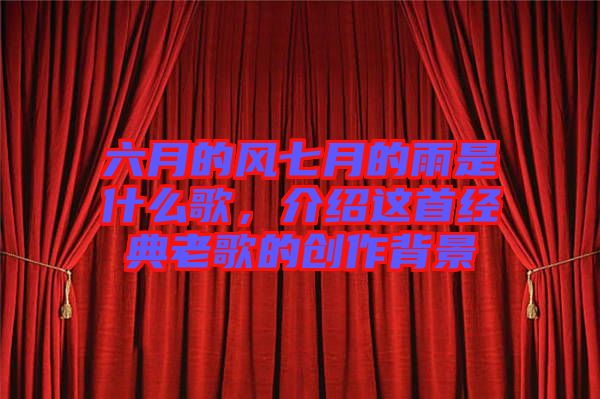 六月的風七月的雨是什么歌，介紹這首經(jīng)典老歌的創(chuàng)作背景