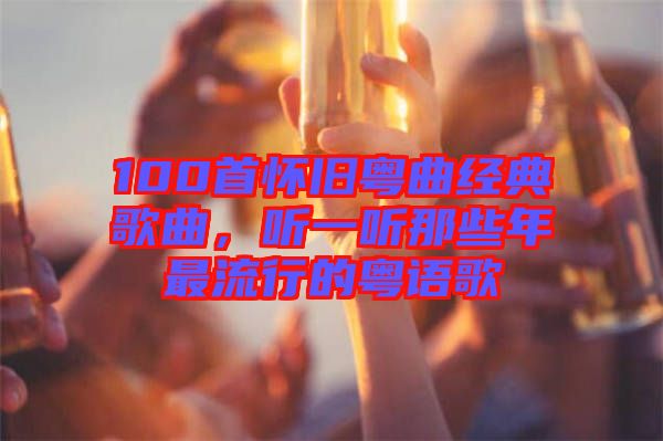 100首懷舊粵曲經(jīng)典歌曲，聽一聽那些年最流行的粵語歌