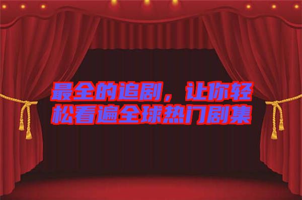 最全的追劇，讓你輕松看遍全球熱門劇集