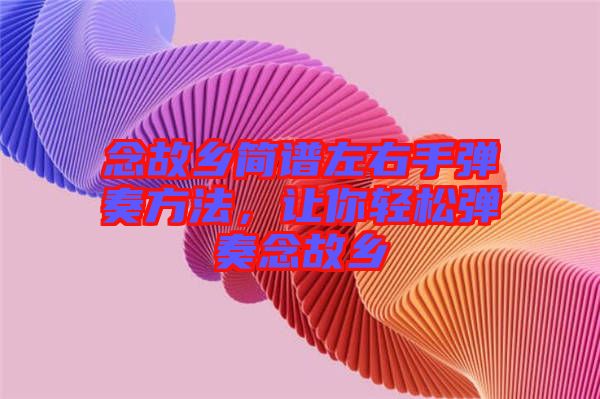念故鄉(xiāng)簡譜左右手彈奏方法，讓你輕松彈奏念故鄉(xiāng)