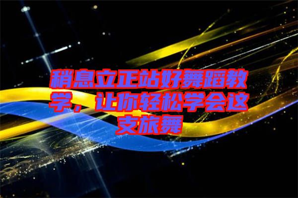 稍息立正站好舞蹈教學(xué)，讓你輕松學(xué)會(huì)這支旅舞
