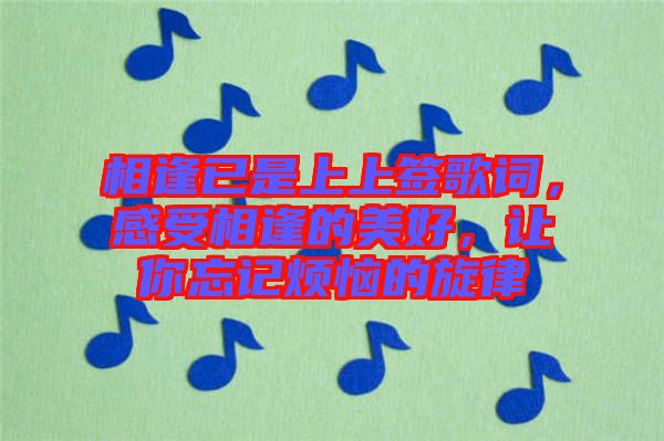相逢已是上上簽歌詞，感受相逢的美好，讓你忘記煩惱的旋律