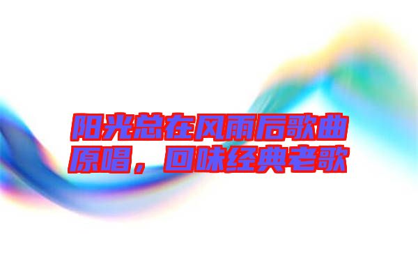 陽光總在風(fēng)雨后歌曲原唱，回味經(jīng)典老歌