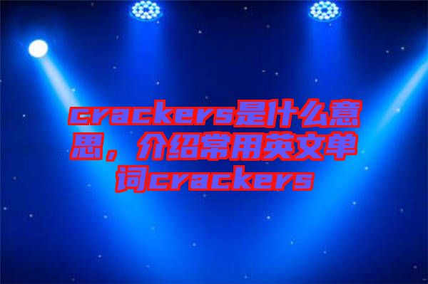 crackers是什么意思，介紹常用英文單詞crackers