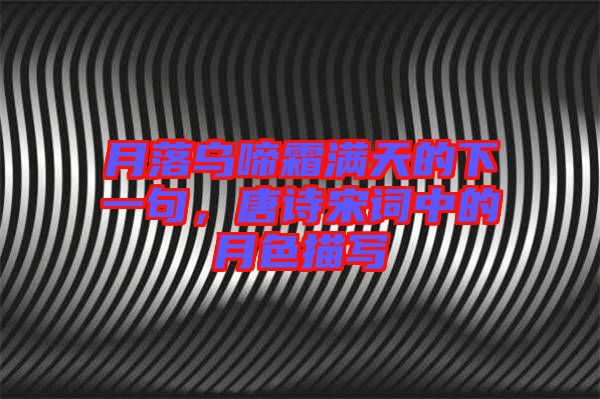 月落烏啼霜滿天的下一句，唐詩(shī)宋詞中的月色描寫(xiě)