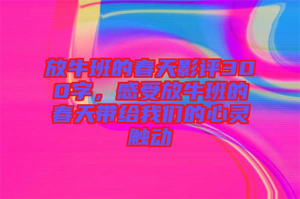 放牛班的春天影評(píng)300字，感受放牛班的春天帶給我們的心靈觸動(dòng)