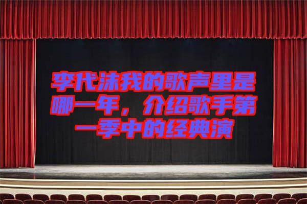 李代沫我的歌聲里是哪一年，介紹歌手第一季中的經(jīng)典演