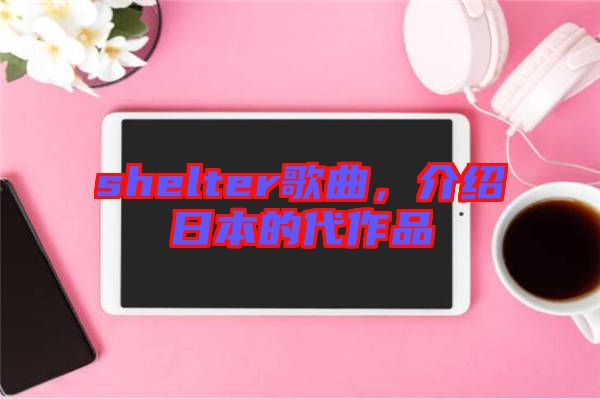shelter歌曲，介紹日本的代作品