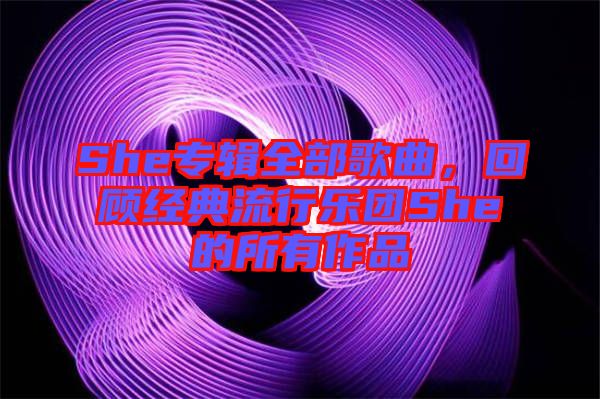 She專輯全部歌曲，回顧經(jīng)典流行樂(lè)團(tuán)She的所有作品
