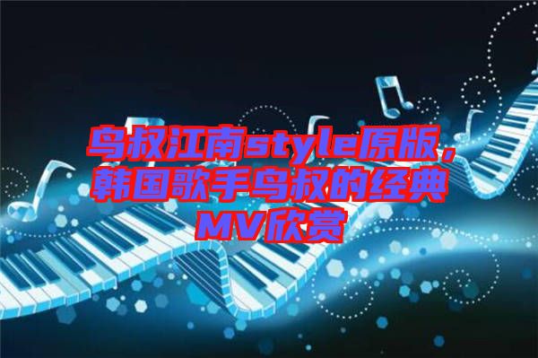 鳥叔江南style原版，韓國(guó)歌手鳥叔的經(jīng)典MV欣賞