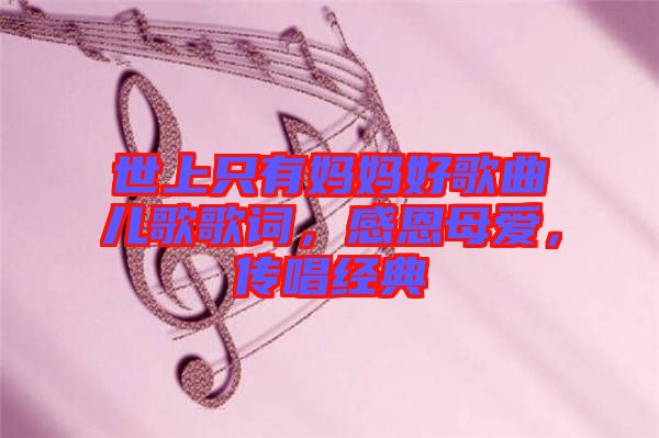 世上只有媽媽好歌曲兒歌歌詞，感恩母愛，傳唱經(jīng)典