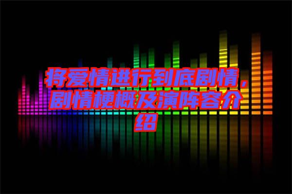 將愛(ài)情進(jìn)行到底劇情，劇情梗概及演陣容介紹