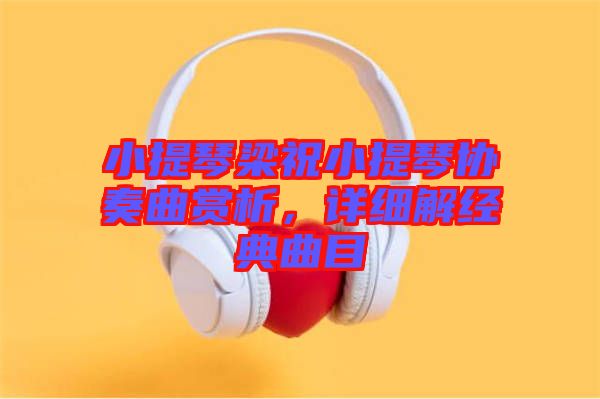 小提琴梁祝小提琴協(xié)奏曲賞析，詳細(xì)解經(jīng)典曲目